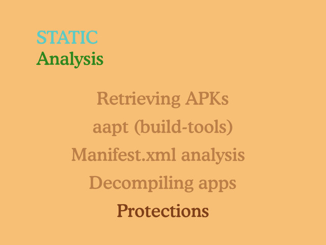 Retrieving APKs
aapt (build-tools)
Manifest.xml analysis
Decompiling apps
Protections
STATIC
Analysis
