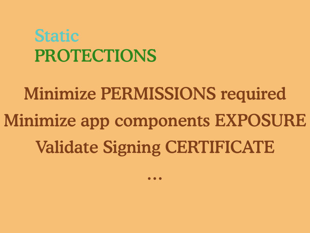 Static
PROTECTIONS
Minimize PERMISSIONS required
Minimize app components EXPOSURE
Validate Signing CERTIFICATE
…
