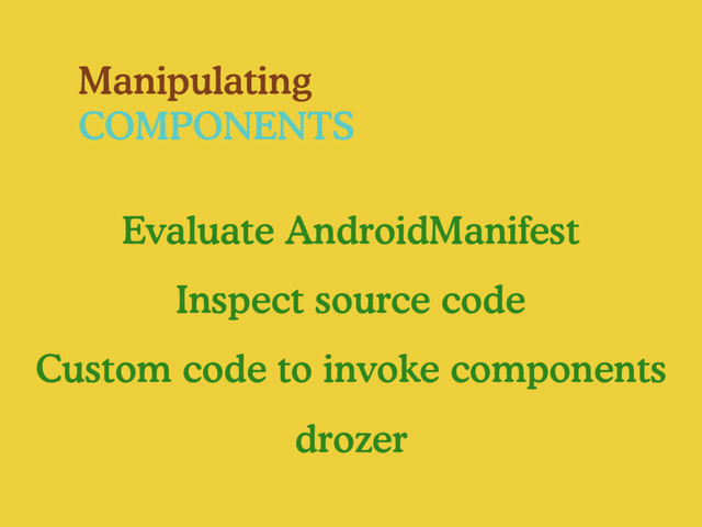 Manipulating
COMPONENTS
Evaluate AndroidManifest
Inspect source code
Custom code to invoke components
drozer
