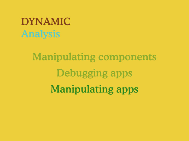 DYNAMIC
Analysis
Manipulating components
Debugging apps
Manipulating apps
