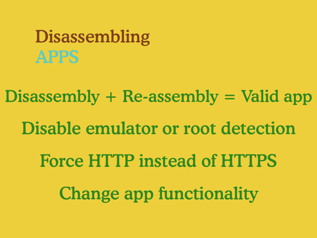 Disassembling
APPS
Disassembly + Re-assembly = Valid app
Disable emulator or root detection
Force HTTP instead of HTTPS
Change app functionality
