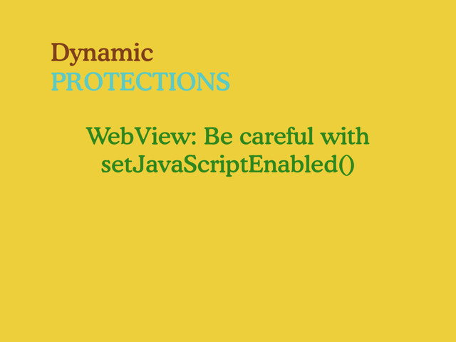 Dynamic
PROTECTIONS
WebView: Be careful with
setJavaScriptEnabled()
