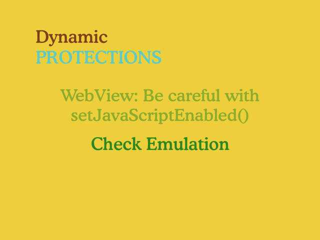 Dynamic
PROTECTIONS
WebView: Be careful with
setJavaScriptEnabled()
Check Emulation
