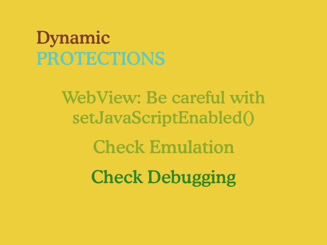 Dynamic
PROTECTIONS
WebView: Be careful with
setJavaScriptEnabled()
Check Emulation
Check Debugging
