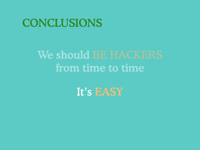 CONCLUSIONS
We should BE HACKERS
from time to time
It’s EASY
