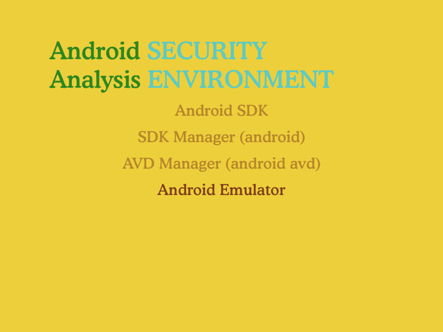 Android SECURITY
Analysis ENVIRONMENT
Android SDK
Android Emulator
SDK Manager (android)
AVD Manager (android avd)
