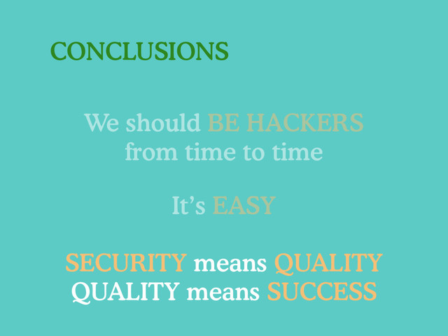 CONCLUSIONS
It’s EASY
SECURITY means QUALITY
QUALITY means SUCCESS
We should BE HACKERS
from time to time
