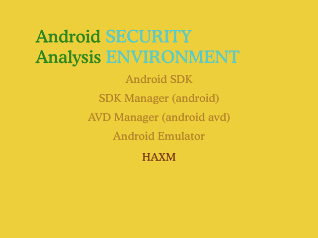 Android SECURITY
Analysis ENVIRONMENT
Android SDK
Android Emulator
SDK Manager (android)
AVD Manager (android avd)
HAXM
