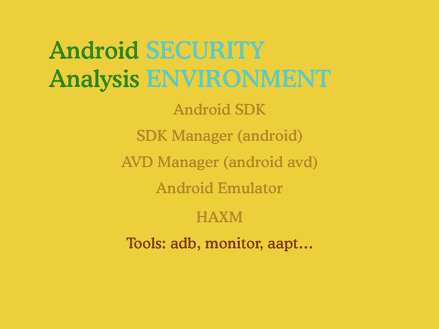 Android SECURITY
Analysis ENVIRONMENT
Android SDK
Android Emulator
SDK Manager (android)
AVD Manager (android avd)
Tools: adb, monitor, aapt…
HAXM
