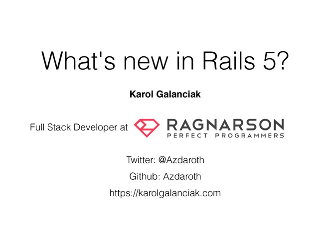 What's new in Rails 5?
Karol Galanciak
Full Stack Developer at
Twitter: @Azdaroth
Github: Azdaroth
https://karolgalanciak.com

