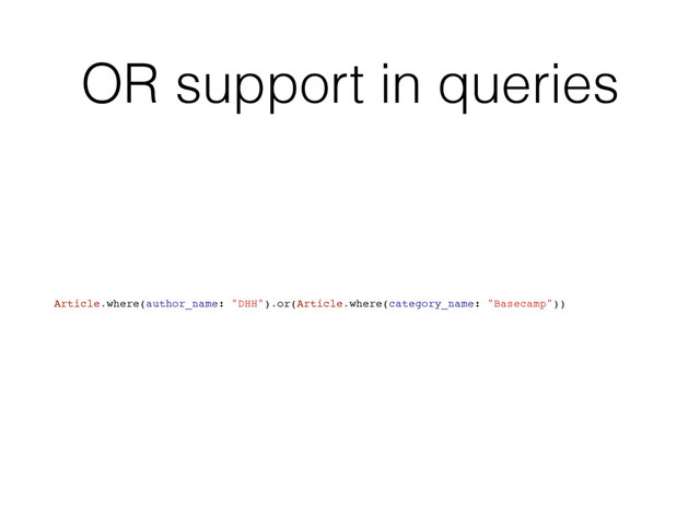 OR support in queries
Article.where(author_name: "DHH").or(Article.where(category_name: "Basecamp"))
