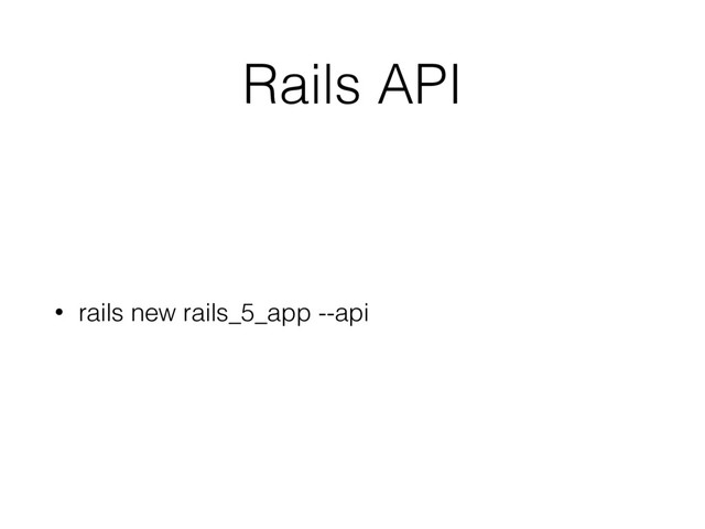 Rails API
• rails new rails_5_app --api
