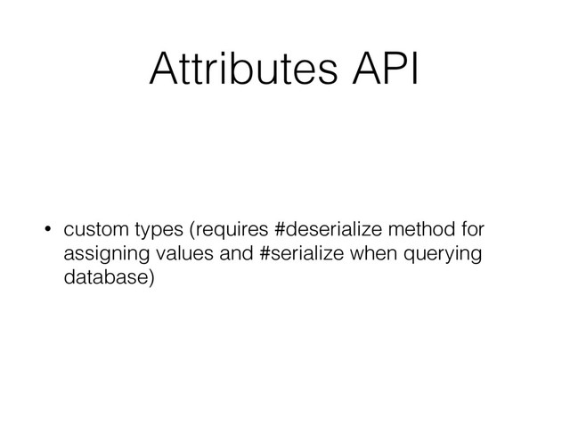 Attributes API
• custom types (requires #deserialize method for
assigning values and #serialize when querying
database)
