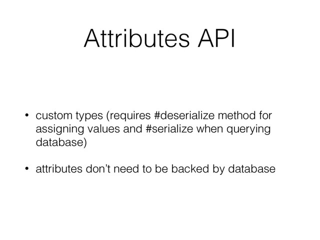 Attributes API
• custom types (requires #deserialize method for
assigning values and #serialize when querying
database)
• attributes don’t need to be backed by database
