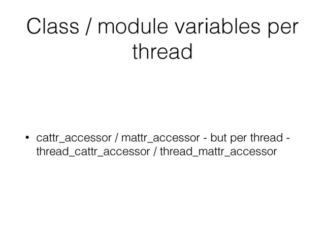 Class / module variables per
thread
• cattr_accessor / mattr_accessor - but per thread -
thread_cattr_accessor / thread_mattr_accessor

