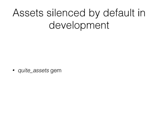 Assets silenced by default in
development
• quite_assets gem
