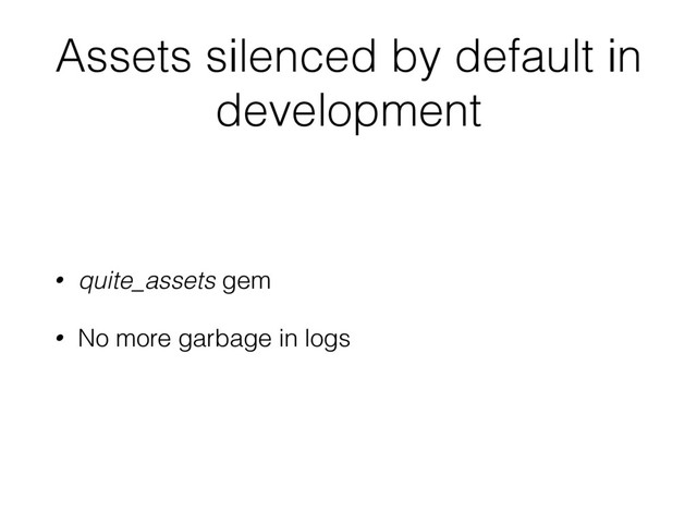 Assets silenced by default in
development
• quite_assets gem
• No more garbage in logs
