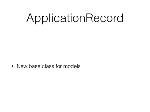 ApplicationRecord
• New base class for models
