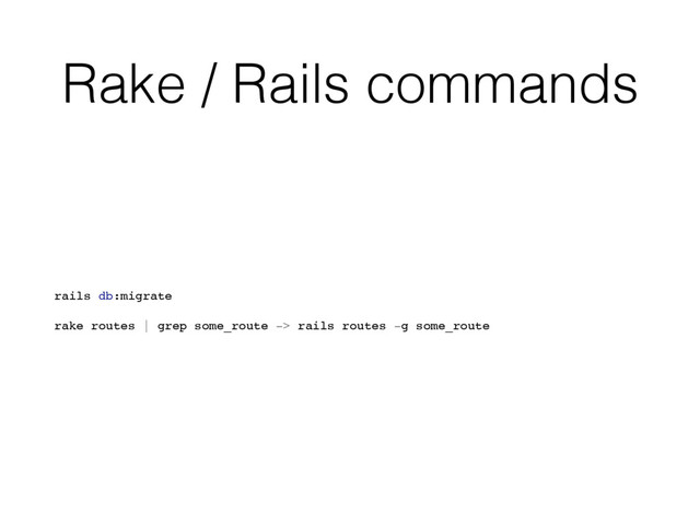 Rake / Rails commands
rails db:migrate
rake routes | grep some_route -> rails routes -g some_route
