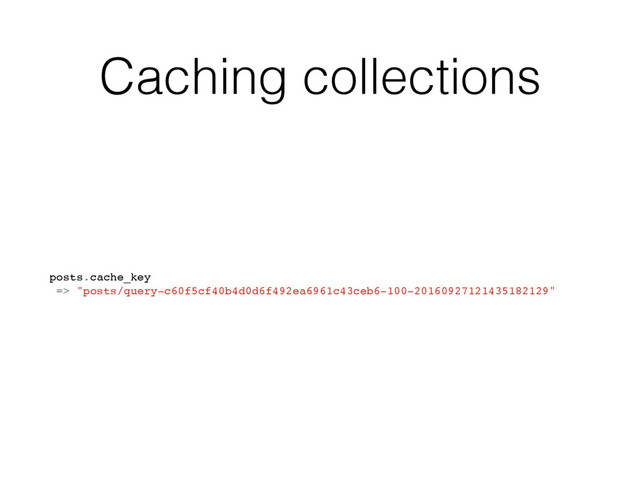 Caching collections
posts.cache_key
=> "posts/query-c60f5cf40b4d0d6f492ea6961c43ceb6-100-20160927121435182129"
