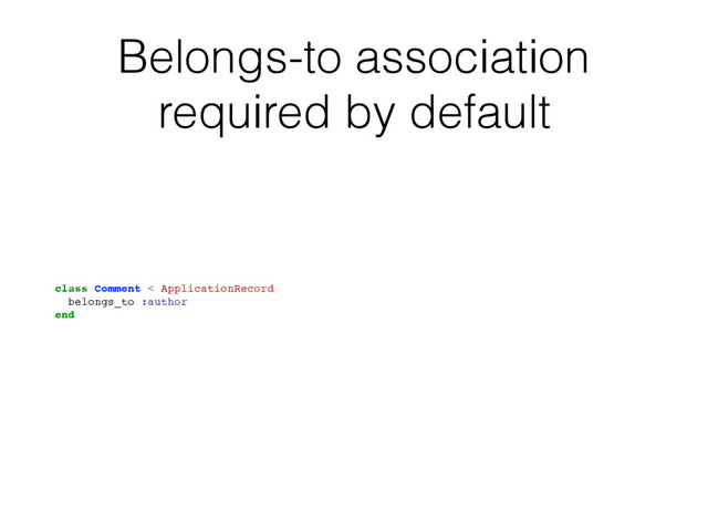 Belongs-to association
required by default
class Comment < ApplicationRecord
belongs_to :author
end
