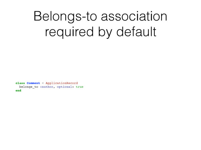 Belongs-to association
required by default
class Comment < ApplicationRecord
belongs_to :author, optional: true
end
