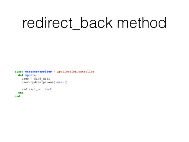 redirect_back method
class UsersController < ApplicationController
def update
user = find_user
user.update(params[:user])
redirect_to :back
end
end
