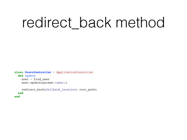 redirect_back method
class UsersController < ApplicationController
def update
user = find_user
user.update(params[:user])
redirect_back(fallback_location: root_path)
end
end

