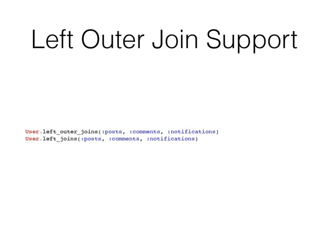 Left Outer Join Support
User.left_outer_joins(:posts, :comments, :notifications)
User.left_joins(:posts, :comments, :notifications)
