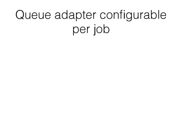 Queue adapter conﬁgurable
per job
