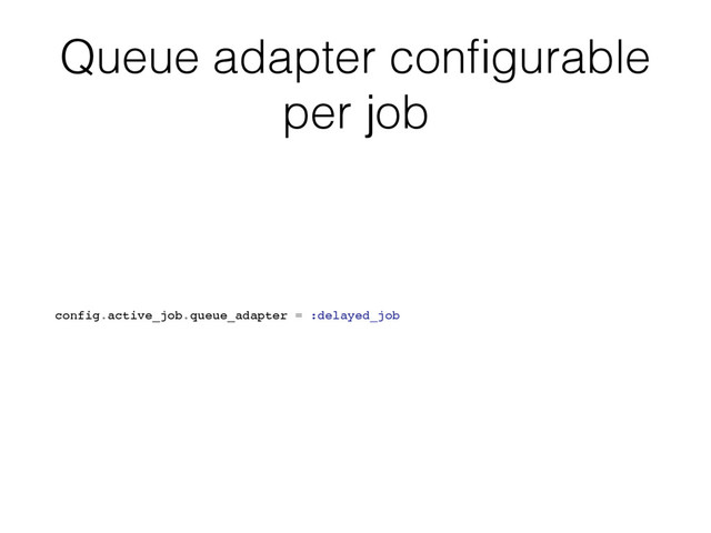 Queue adapter conﬁgurable
per job
config.active_job.queue_adapter = :delayed_job
