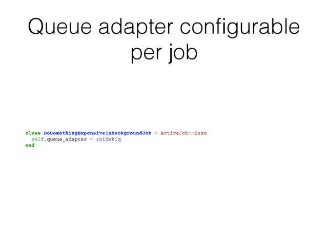 Queue adapter conﬁgurable
per job
class DoSomethingExpensiveInBackgroundJob < ActiveJob::Base
self.queue_adapter = :sidekiq
end
