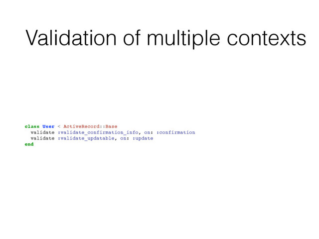 Validation of multiple contexts
class User < ActiveRecord::Base
validate :validate_confirmation_info, on: :confirmation
validate :validate_updatable, on: :update
end
