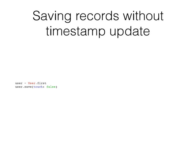 Saving records without
timestamp update
user = User.first
user.save(touch: false)
