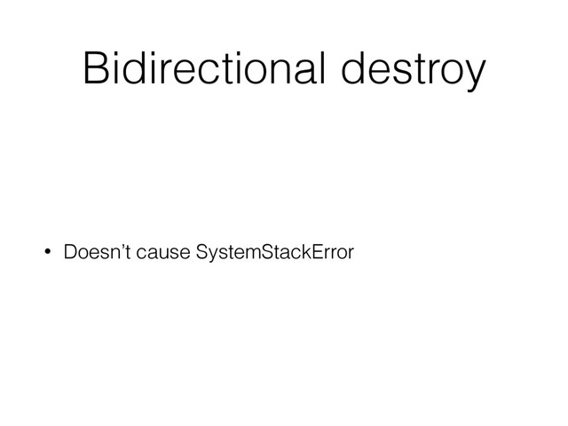 Bidirectional destroy
• Doesn’t cause SystemStackError
