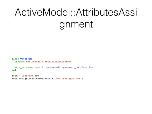 ActiveModel::AttributesAssi
gnment
class UserForm
include ActiveModel::AttributeAssignment
attr_accessor :email, :password, :password_confirmation
end
form = UserForm.new
form.assign_attributes(email: "email@example.com")
