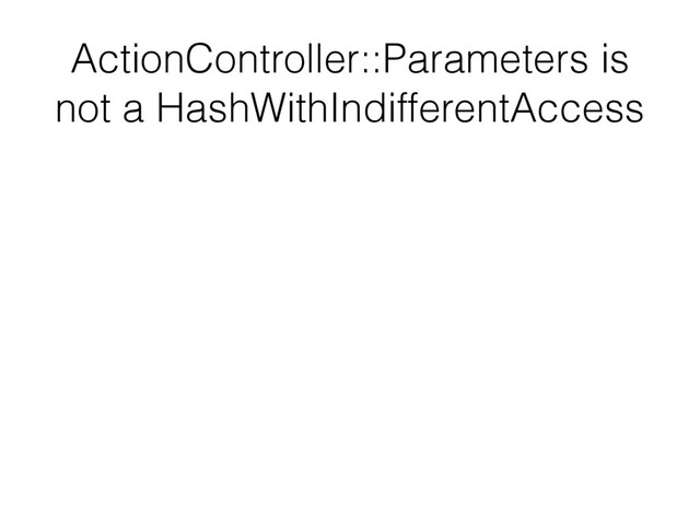 ActionController::Parameters is
not a HashWithIndifferentAccess
