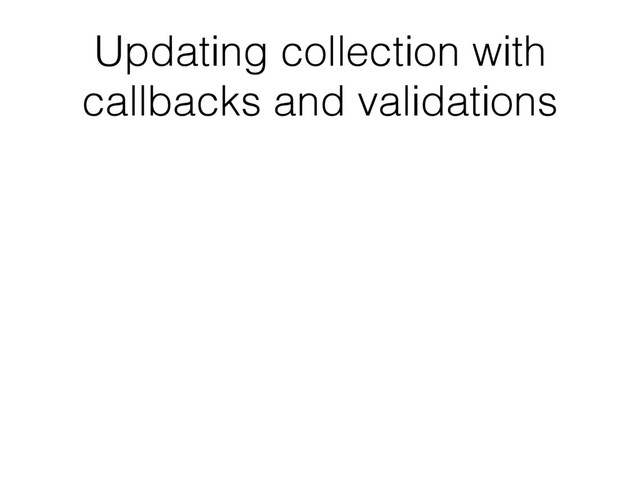 Updating collection with
callbacks and validations
