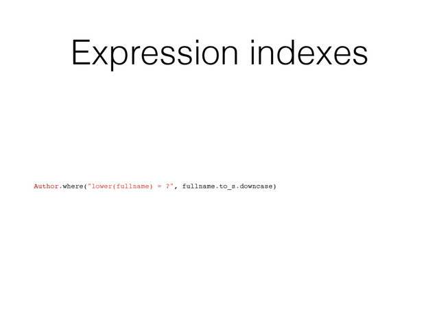Expression indexes
Author.where("lower(fullname) = ?", fullname.to_s.downcase)
