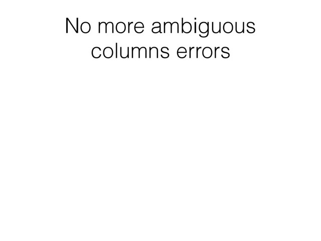 No more ambiguous
columns errors
