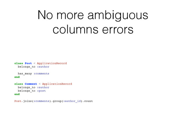 No more ambiguous
columns errors
class Post < ApplicationRecord
belongs_to :author
has_many :comments
end
class Comment < ApplicationRecord
belongs_to :author
belongs_to :post
end
Post.joins(:comments).group(:author_id).count

