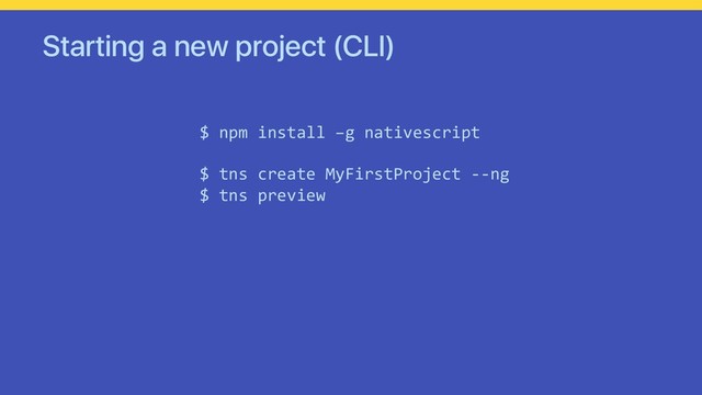 Starting a new project (CLI)
$ npm install –g nativescript
$ tns create MyFirstProject --ng
$ tns preview
