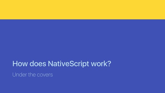 How does NativeScript work?
Under the covers
