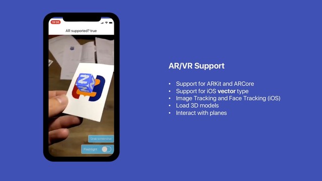 AR/VR Support
• Support for ARKit and ARCore
• Support for iOS vector type
• Image Tracking and Face Tracking (iOS)
• Load 3D models
• Interact with planes
