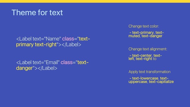 Theme for text


Change text color:
- text-primary, text-
muted, text-danger
Change text alignment:
- text-center, text-
left, text-right to
Apply text transformation
- text-lowercase, text-
uppercase, text-capitalize
