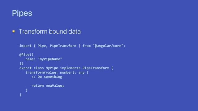 Pipes
§ Transform bound data
import { Pipe, PipeTransform } from "@angular/core";
@Pipe({
name: "myPipeName"
})
export class MyPipe implements PipeTransform {
transform(value: number): any {
// Do something
return newValue;
}
}
