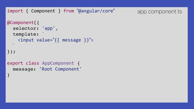 import { Component } from ”@angular/core”
@Component({
selector: 'app',
template: `

`
});
export class AppComponent {
message: 'Root Component'
}
app.component.ts
