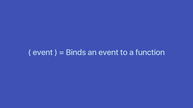 ( event ) = Binds an event to a function
