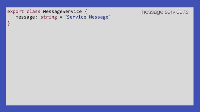 export class MessageService {
message: string = ”Service Message”
}
message.service.ts
