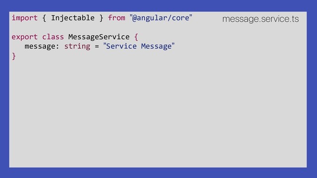 import { Injectable } from ”@angular/core”
export class MessageService {
message: string = ”Service Message”
}
message.service.ts

